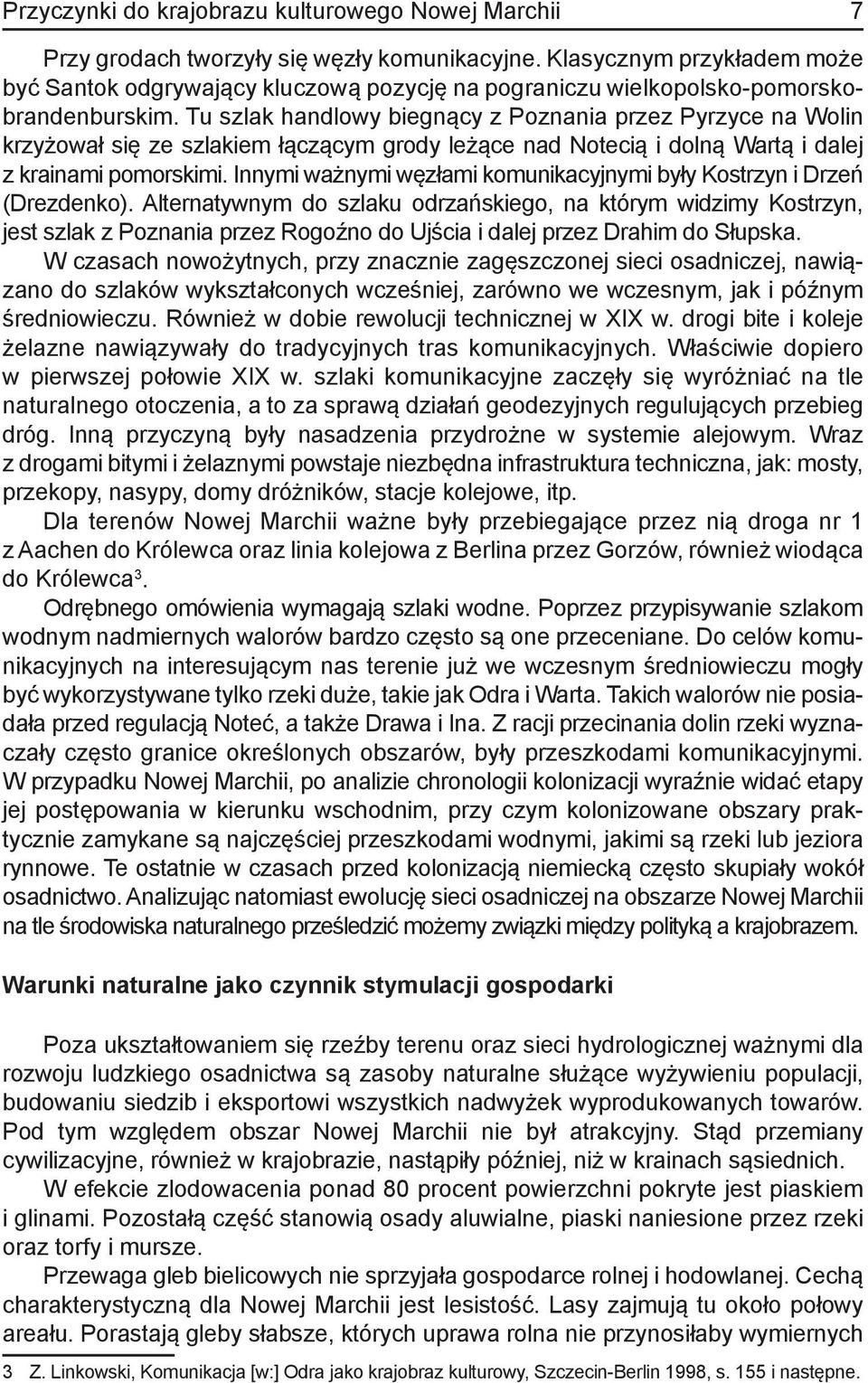 Tu szlak handlowy biegnący z Poznania przez Pyrzyce na Wolin krzyżował się ze szlakiem łączącym grody leżące nad Notecią i dolną Wartą i dalej z krainami pomorskimi.