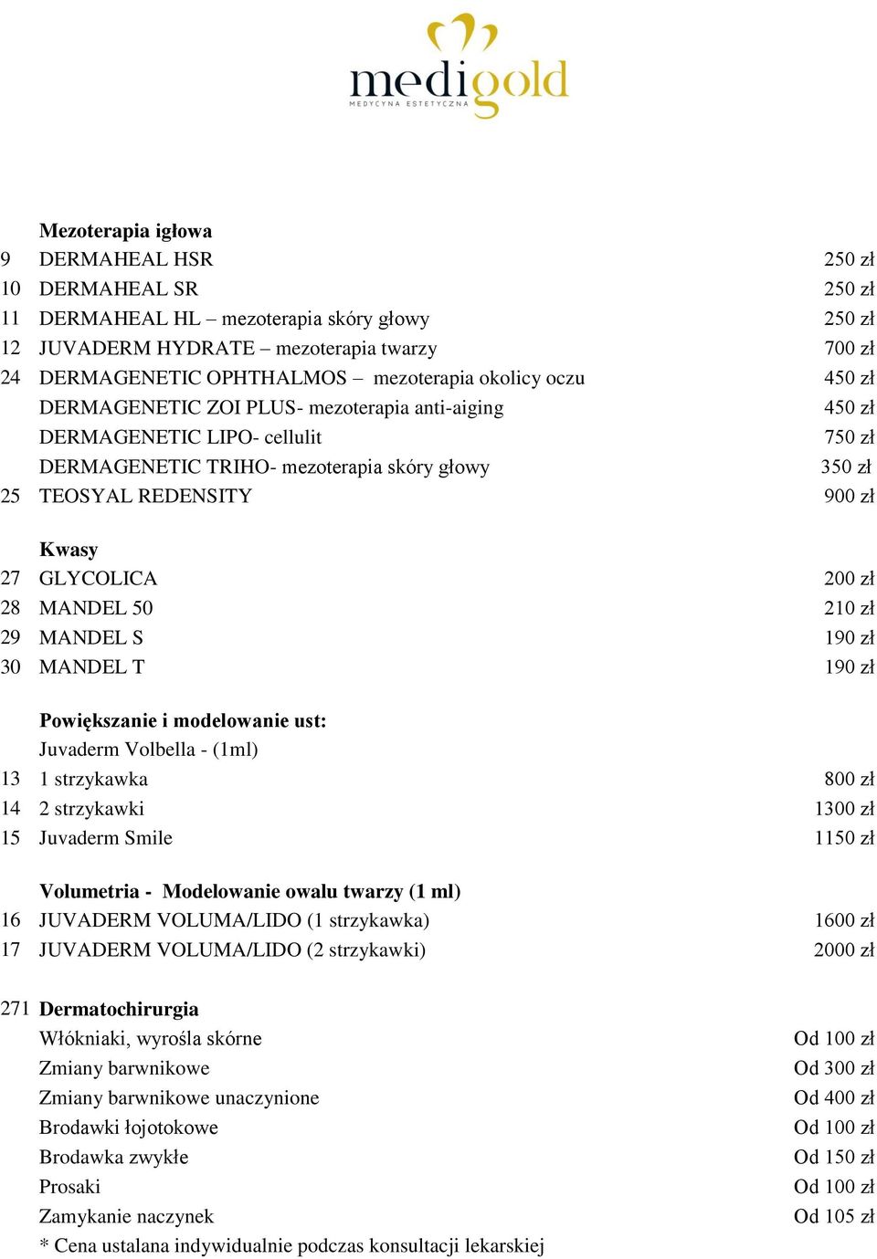 GLYCOLICA 200 zł 28 MANDEL 50 210 zł 29 MANDEL S 190 zł 30 MANDEL T 190 zł Powiększanie i modelowanie ust: Juvaderm Volbella - (1ml) 13 1 strzykawka 800 zł 14 2 strzykawki 1300 zł 15 Juvaderm Smile