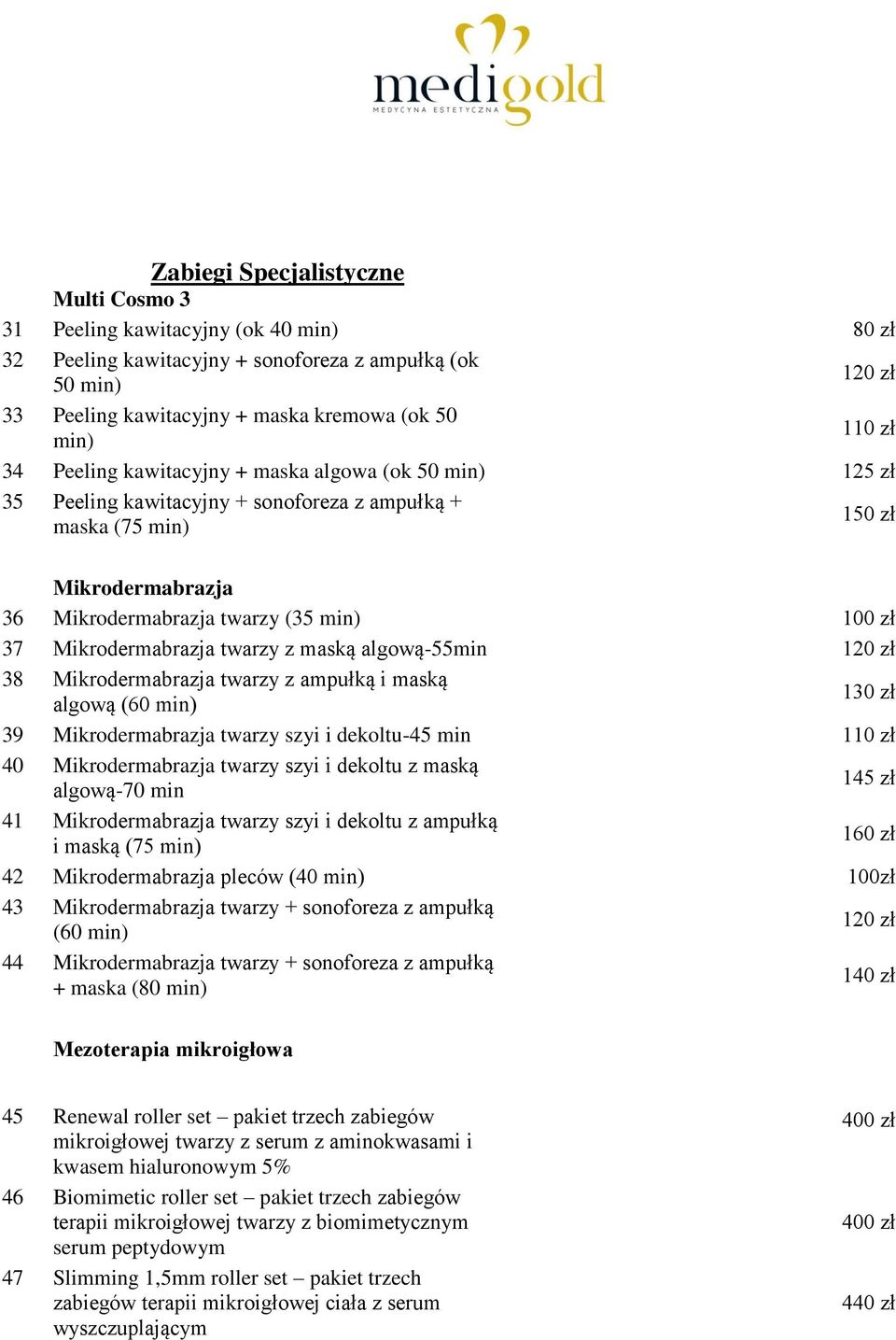 Mikrodermabrazja twarzy z maską algową-55min 120 zł 38 Mikrodermabrazja twarzy z ampułką i maską algową (60 min) 130 zł 39 Mikrodermabrazja twarzy szyi i dekoltu-45 min 110 zł 40 Mikrodermabrazja