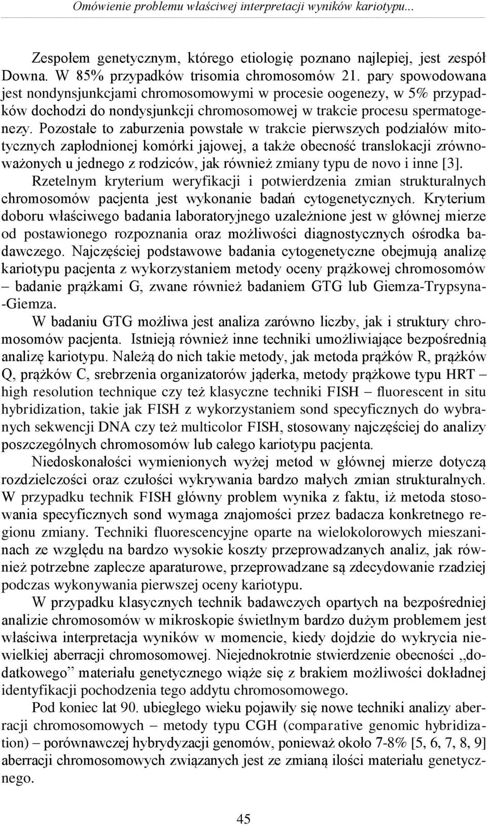 Pozostałe to zaburzenia powstałe w trakcie pierwszych podziałów mitotycznych zapłodnionej komórki jajowej, a także obecność translokacji zrównoważonych u jednego z rodziców, jak również zmiany typu