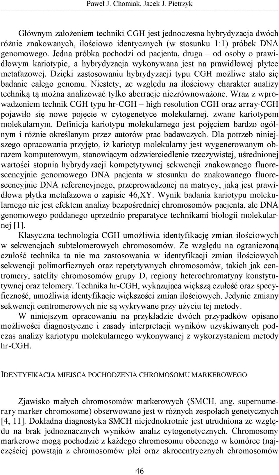 Dzięki zastosowaniu hybrydyzacji typu CGH możliwe stało się badanie całego genomu. Niestety, ze względu na ilościowy charakter analizy techniką tą można analizować tylko aberracje niezrównoważone.