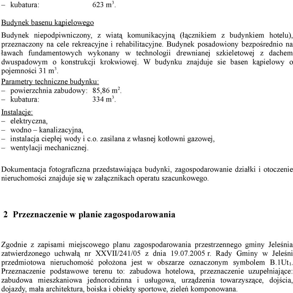 W budynku znajduje sie basen kąpielowy o pojemności 31 m 3. powierzchnia zabudowy: 85,86 m 2. kubatura: 334 m 3. wentylacji mechanicznej.