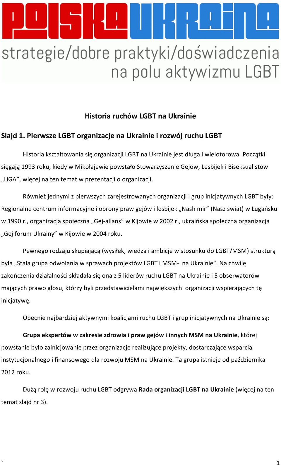 Również jednymi z pierwszych zarejestrowanych organizacji i grup inicjatywnych LGBT były: Regionalne centrum informacyjne i obrony praw gejów i lesbijek Nash mir (Nasz świat) w Ługańsku w 1990 r.