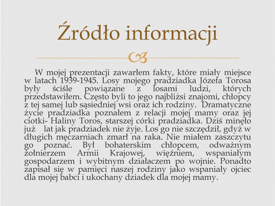 Dramatyczne życie pradziadka poznałem z relacji mojej mamy oraz jej ciotki- Haliny Toros, starszej córki pradziadka. Dziś minęło już lat jak pradziadek nie żyje.