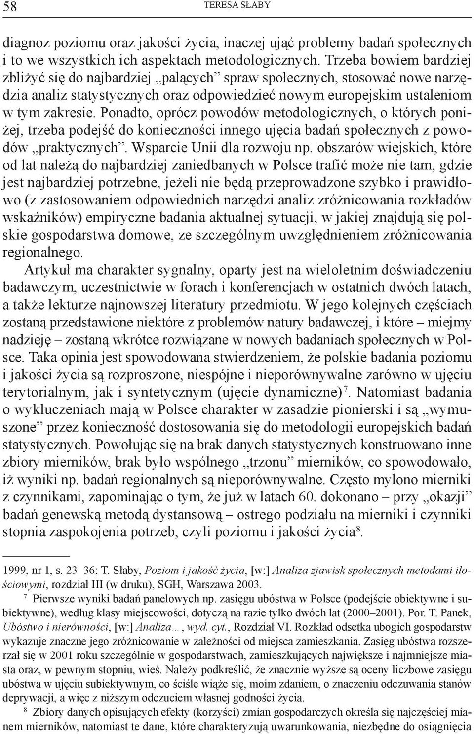 Ponadto, oprócz powodów metodologicznych, o których poniżej, trzeba podejść do konieczności innego ujęcia badań społecznych z powodów praktycznych. Wsparcie Unii dla rozwoju np.