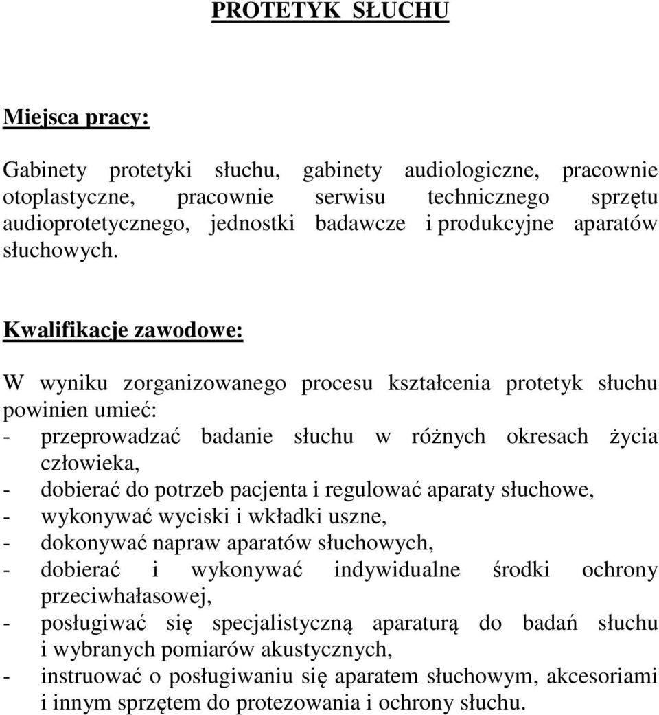 Kwalifikacje zawodowe: W wyniku zorganizowanego procesu kształcenia protetyk słuchu powinien umieć: - przeprowadzać badanie słuchu w różnych okresach życia człowieka, - dobierać do potrzeb pacjenta i