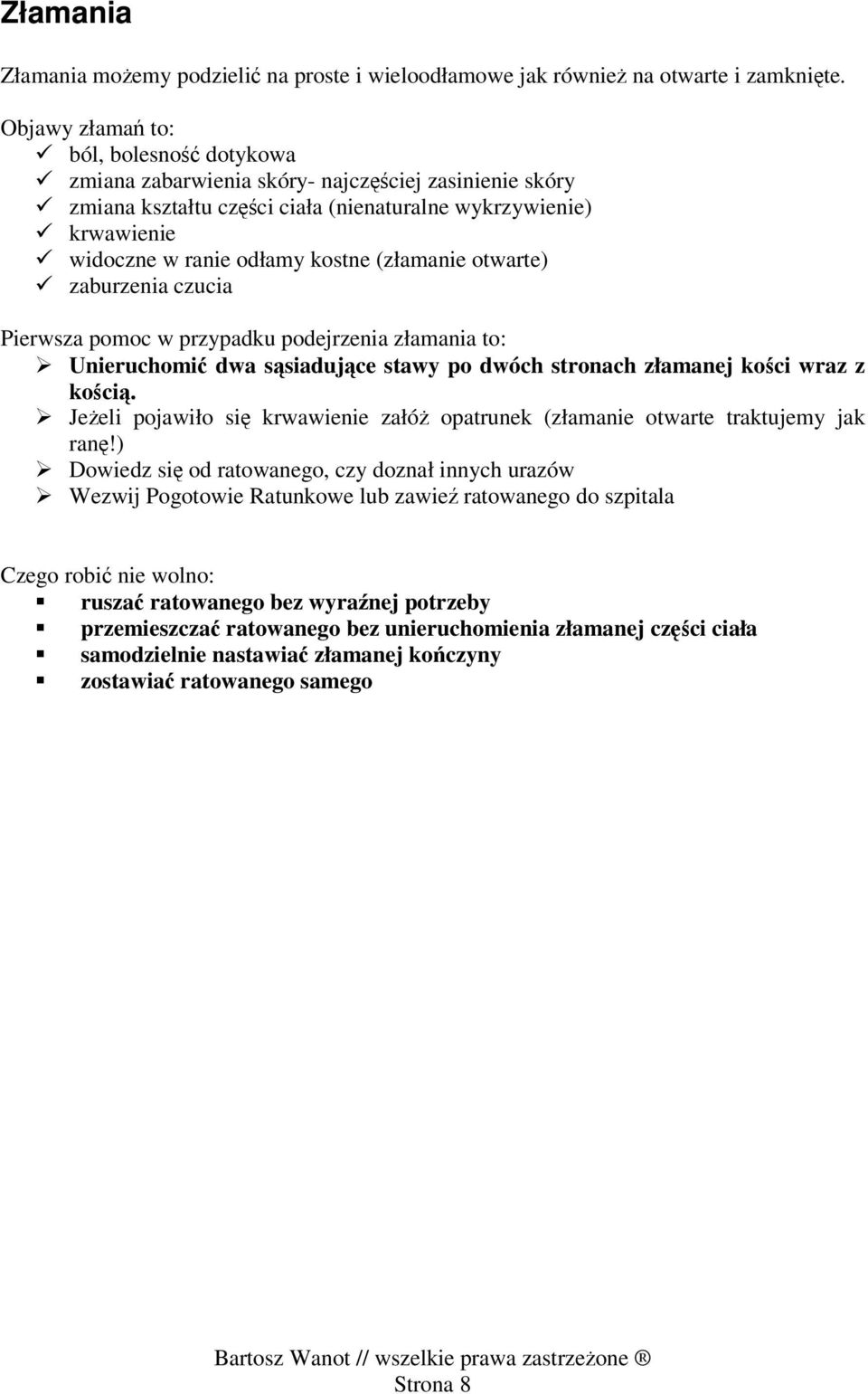 (złamanie otwarte) zaburzenia czucia Pierwsza pomoc w przypadku podejrzenia złamania to: Unieruchomić dwa sąsiadujące stawy po dwóch stronach złamanej kości wraz z kością.