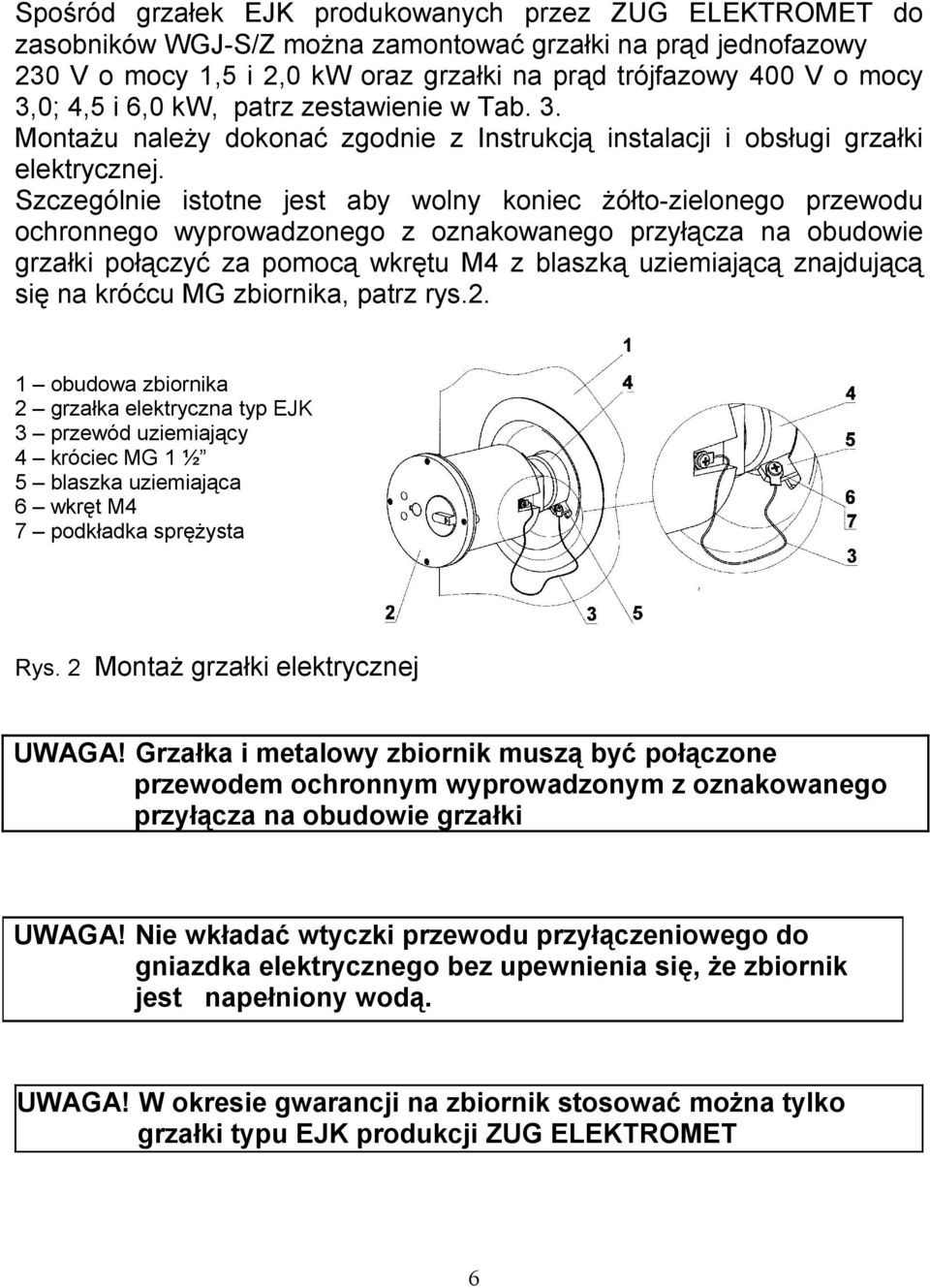 Szczególnie istotne jest aby wolny koniec żółto-zielonego przewodu ocronnego wyprowadzonego z oznakowanego przyłącza na obudowie grzałki połączyć za pomocą wkrętu M4 z blaszką uziemiającą znajdującą