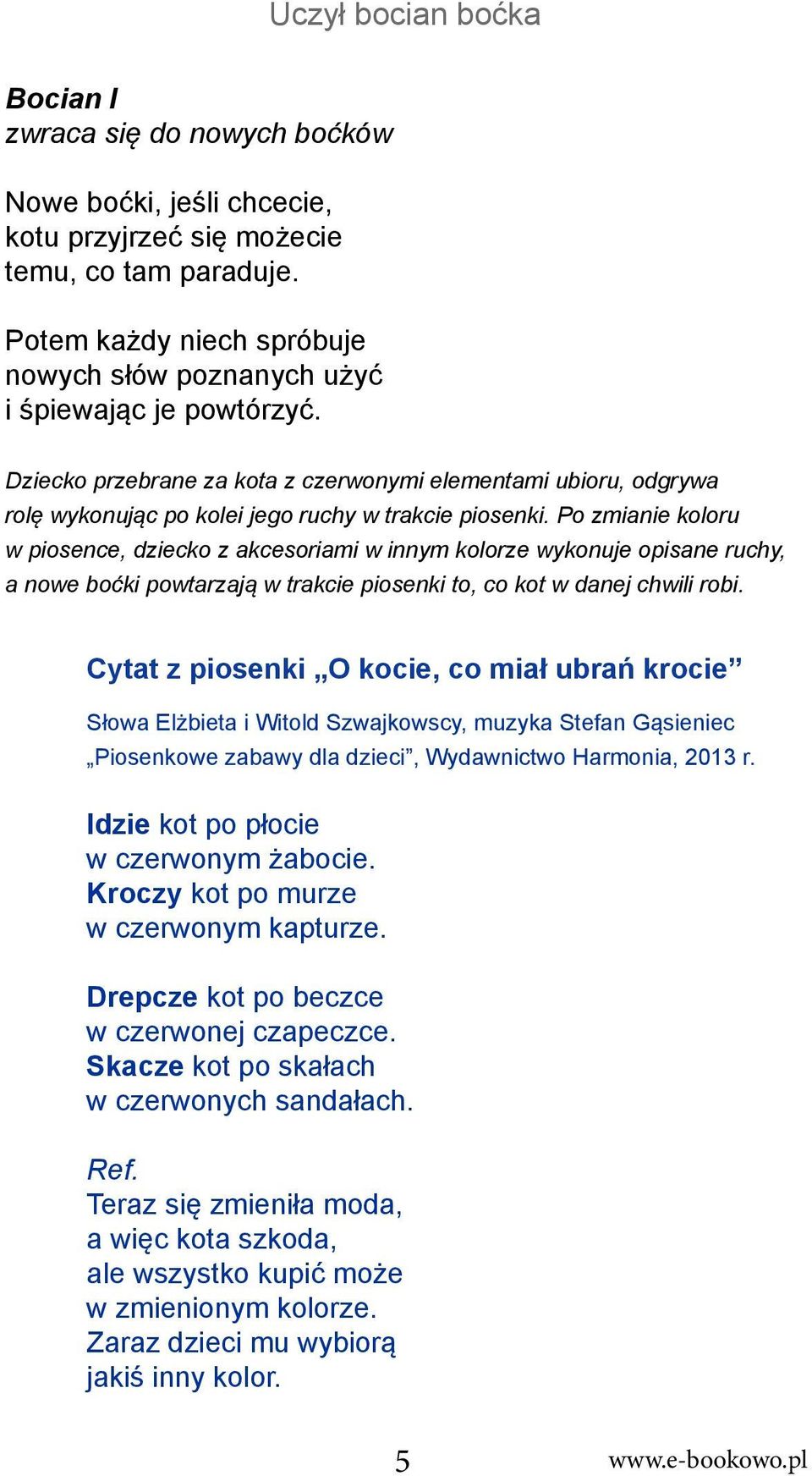 Po zmianie koloru w piosence, dziecko z akcesoriami w innym kolorze wykonuje opisane ruchy, a nowe boćki powtarzają w trakcie piosenki to, co kot w danej chwili robi.