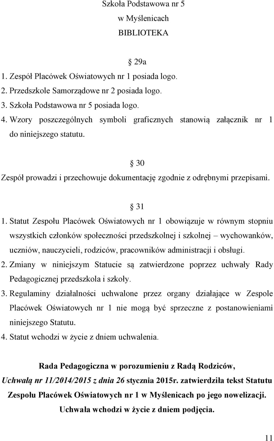 Statut Zespołu Placówek Oświatowych nr 1 obowiązuje w równym stopniu wszystkich członków społeczności przedszkolnej i szkolnej wychowanków, uczniów, nauczycieli, rodziców, pracowników administracji i