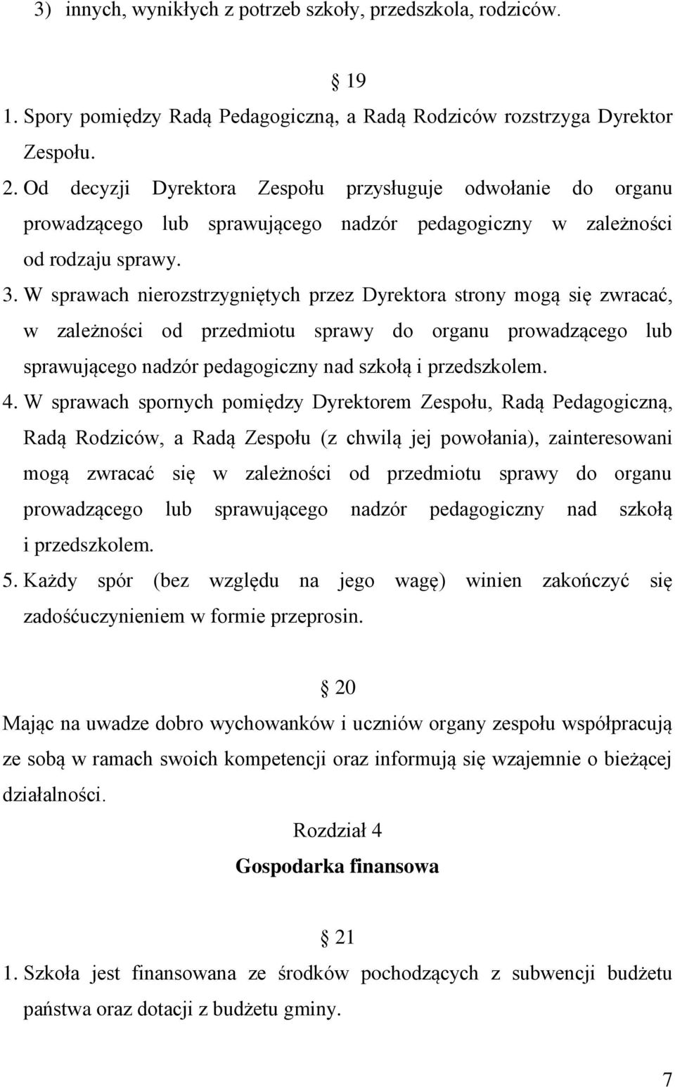 W sprawach nierozstrzygniętych przez Dyrektora strony mogą się zwracać, w zależności od przedmiotu sprawy do organu prowadzącego lub sprawującego nadzór pedagogiczny nad szkołą i przedszkolem. 4.