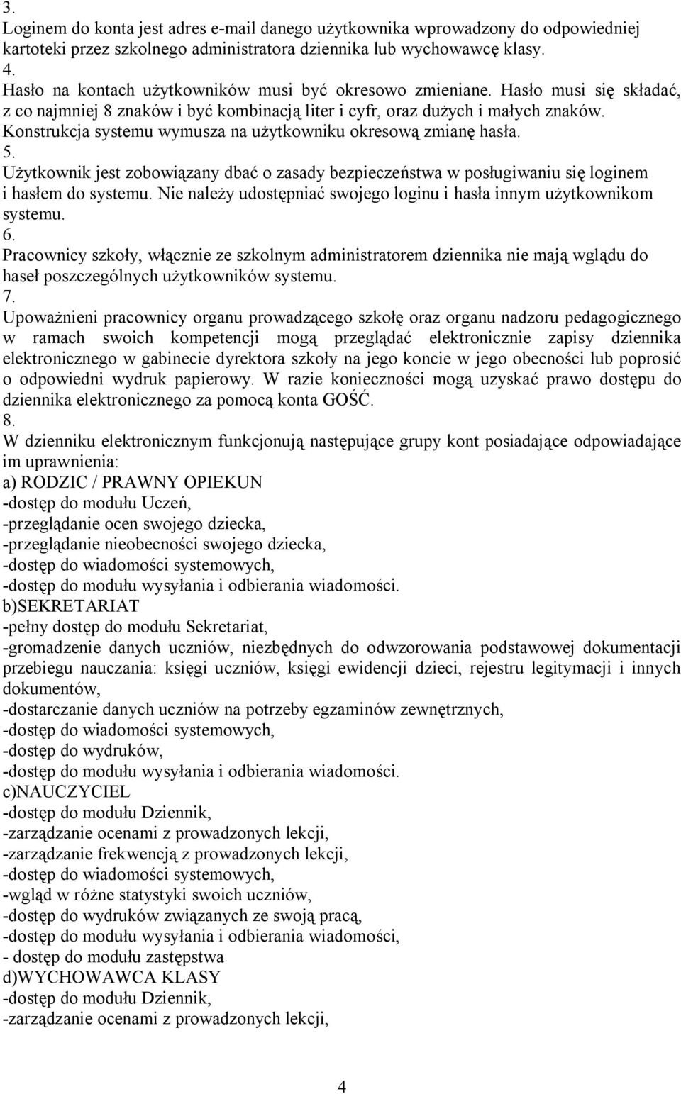 Konstrukcja systemu wymusza na użytkowniku okresową zmianę hasła. Użytkownik jest zobowiązany dbać o zasady bezpieczeństwa w posługiwaniu się loginem i hasłem do systemu.