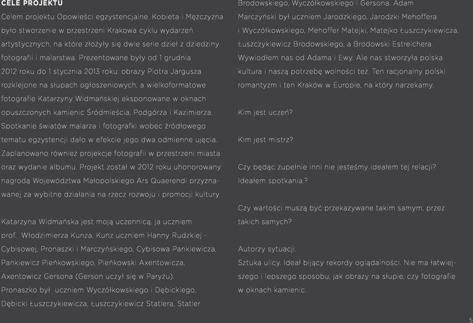 Prezentowane były od 1 grudnia 2012 roku do 1 stycznia 2013 roku: obrazy Piotra Jargusza rozklejone na słupach ogłoszeniowych, a wielkoformatowe fotografie Katarzyny Widmańskiej eksponowane w oknach