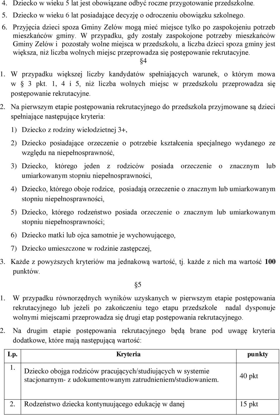 W przypadku, gdy zostały zaspokojone potrzeby mieszkańców Gminy Zelów i pozostały wolne miejsca w przedszkolu, a liczba dzieci spoza gminy jest większa, niż liczba wolnych miejsc przeprowadza się