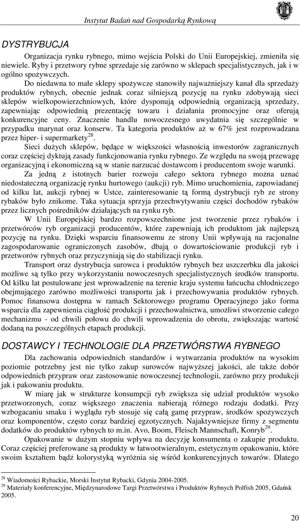 Do niedawna to małe sklepy spożywcze stanowiły najważniejszy kanał dla sprzedaży produktów rybnych, obecnie jednak coraz silniejszą pozycję na rynku zdobywają sieci sklepów wielkopowierzchniowych,