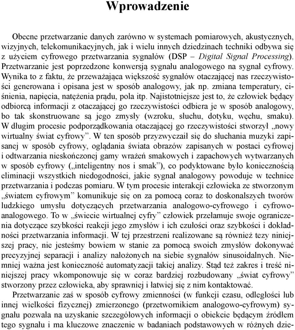 Wyia to z fatu, że przeważająca więszość sygałów otaczającej as rzeczywistości geerowaa i opisaa jest w sposób aalogowy, ja p. zmiaa temperatury, ciśieia, apięcia, atężeia prądu, pola itp.