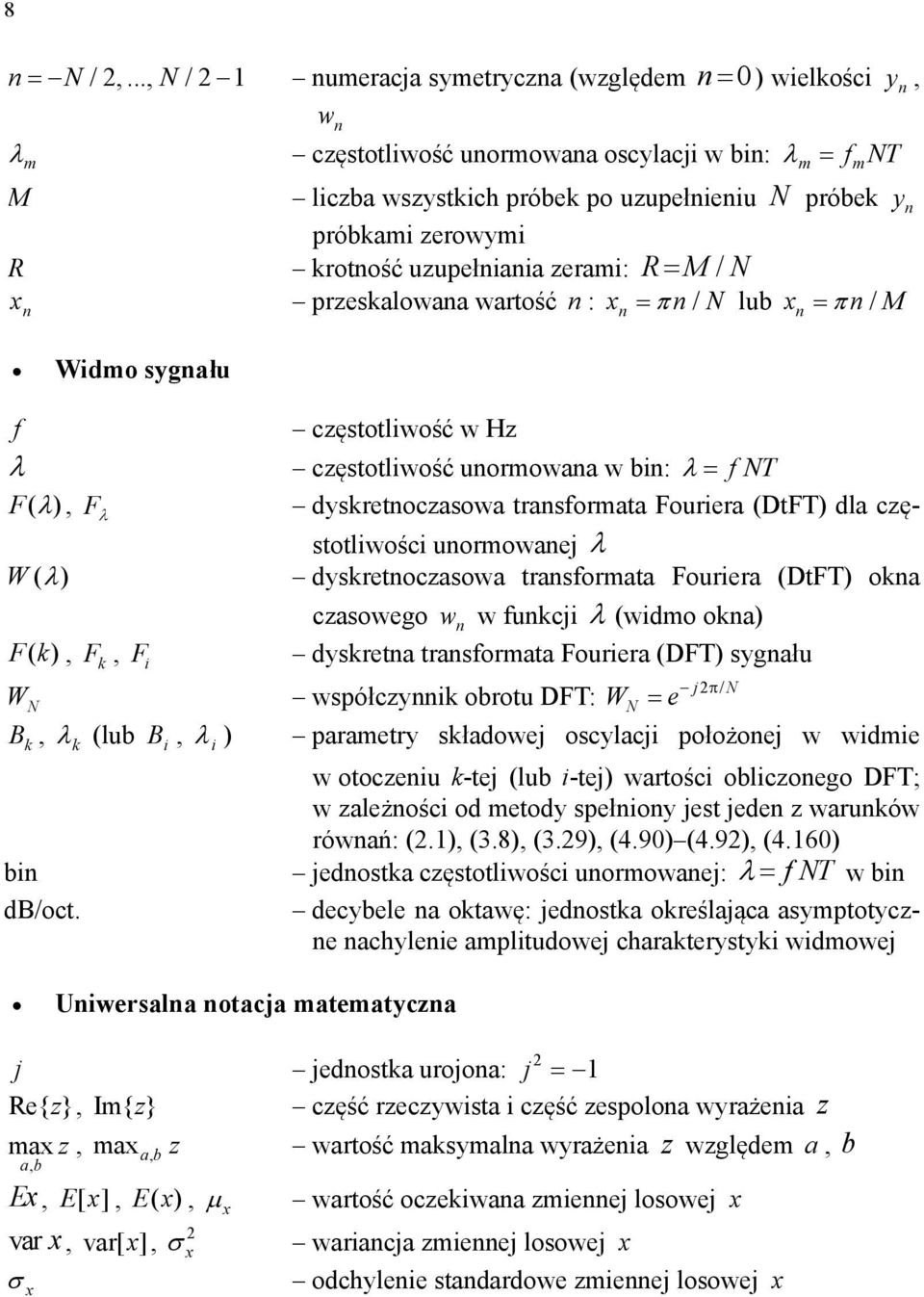 M/ N x przesalowaa wartość : x / N lub x / M Widmo sygału f częstotliwość w Hz częstotliwość uormowaa w bi: f NT F( ), F dysretoczasowa trasformata Fouriera (DtFT) dla częstotliwości uormowaej W ( )
