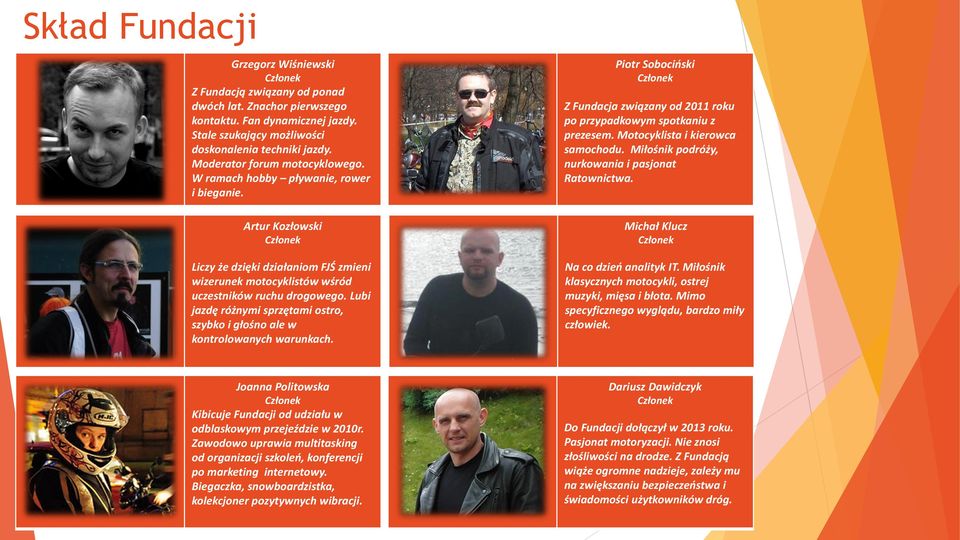 Lubi jazdę różnymi sprzętami ostro, szybko i głośno ale w kontrolowanych warunkach. Piotr Sobociński Z Fundacja związany od 2011 roku po przypadkowym spotkaniu z prezesem.