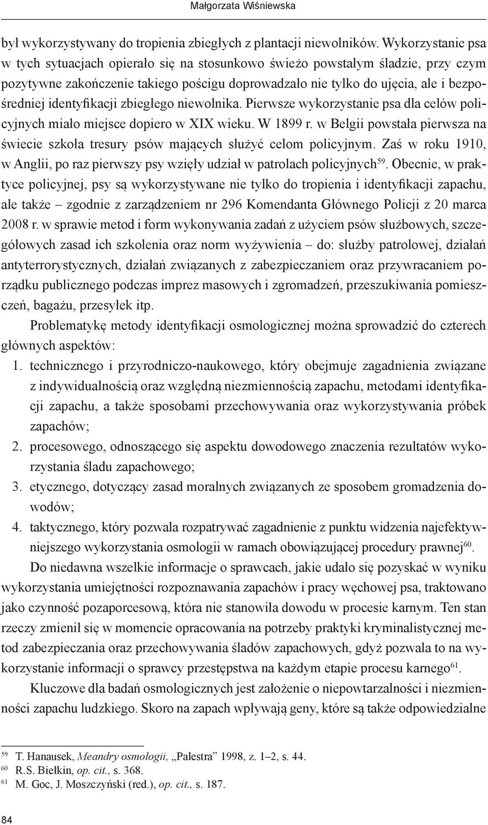 identyfikacji zbiegłego niewolnika. Pierwsze wykorzystanie psa dla celów policyjnych miało miejsce dopiero w XIX wieku. W 1899 r.