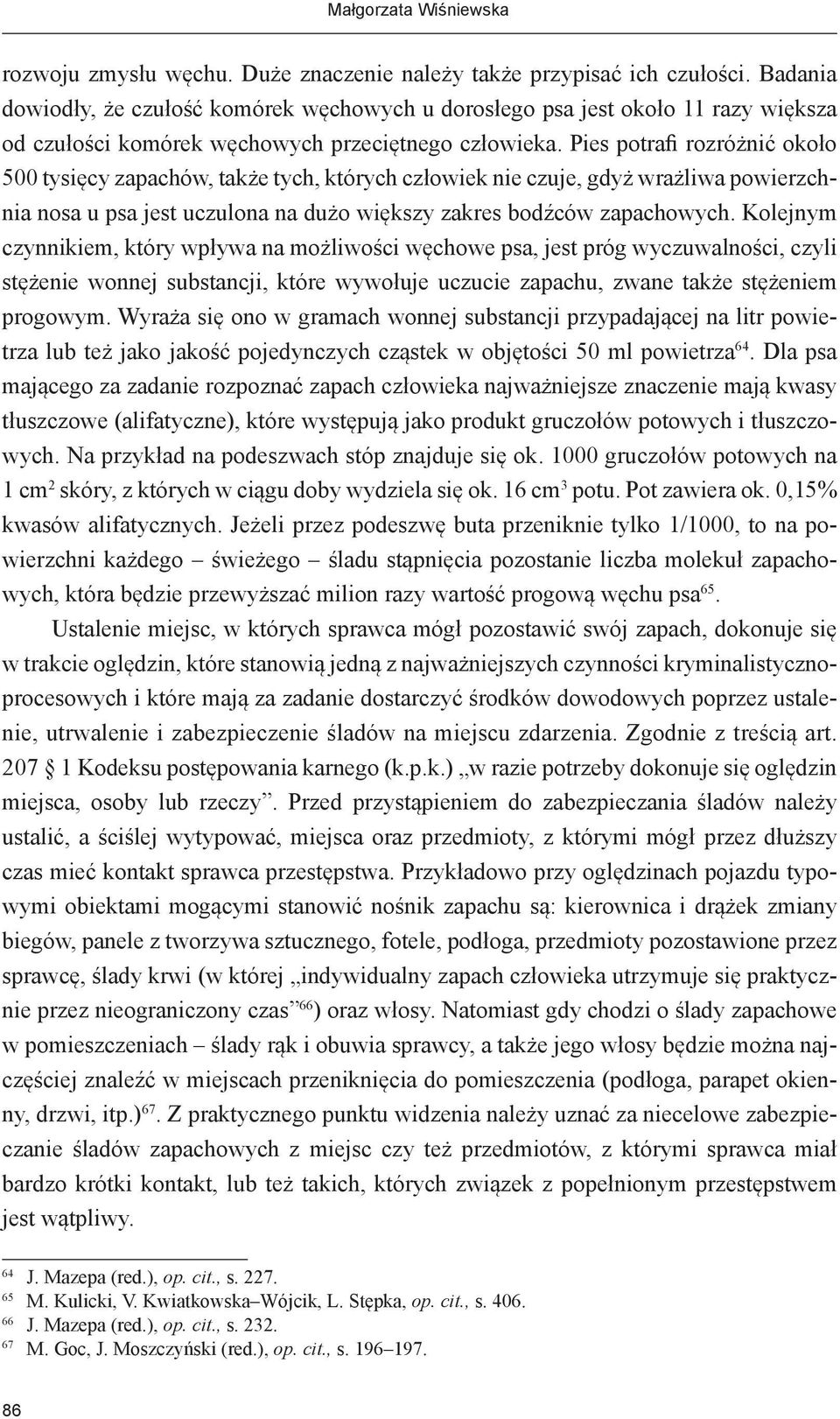 Pies potrafi rozróżnić około 500 tysięcy zapachów, także tych, których człowiek nie czuje, gdyż wrażliwa powierzchnia nosa u psa jest uczulona na dużo większy zakres bodźców zapachowych.