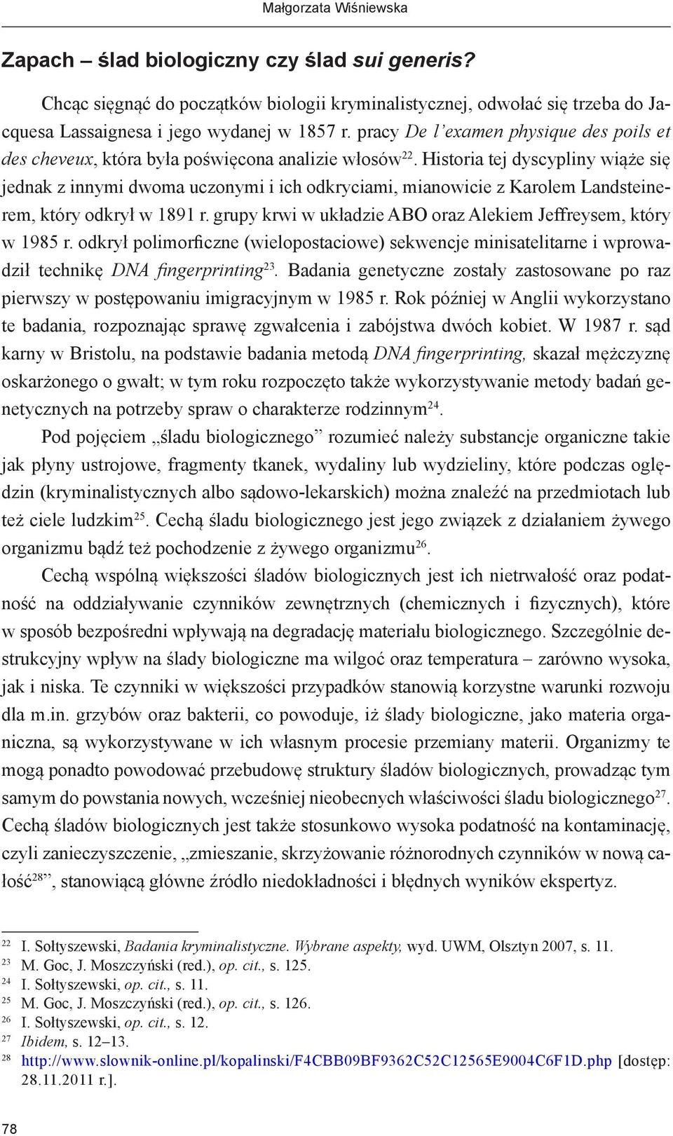 Historia tej dyscypliny wiąże się jednak z innymi dwoma uczonymi i ich odkryciami, mianowicie z Karolem Landsteinerem, który odkrył w 1891 r.