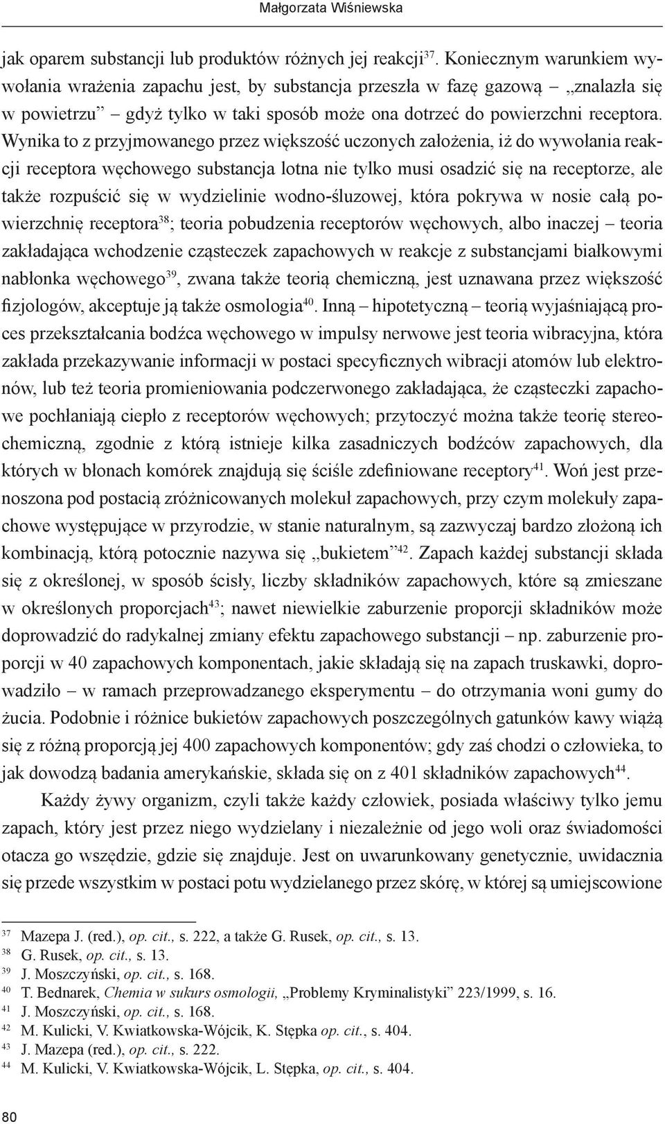 Wynika to z przyjmowanego przez większość uczonych założenia, iż do wywołania reakcji receptora węchowego substancja lotna nie tylko musi osadzić się na receptorze, ale także rozpuścić się w
