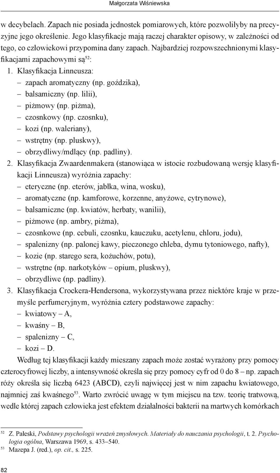 Klasyfikacja Linneusza: zapach aromatyczny (np. goździka), balsamiczny (np. lilii), piżmowy (np. piżma), czosnkowy (np. czosnku), kozi (np. waleriany), wstrętny (np. pluskwy), obrzydliwy/mdlący (np.