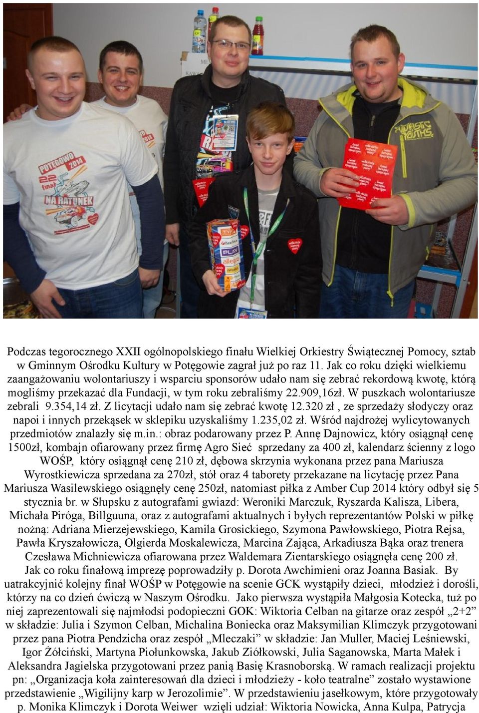 W puszkach wolontariusze zebrali 9.354,14 zł. Z licytacji udało nam się zebrać kwotę 12.320 zł, ze sprzedaży słodyczy oraz napoi i innych przekąsek w sklepiku uzyskaliśmy 1.235,02 zł.