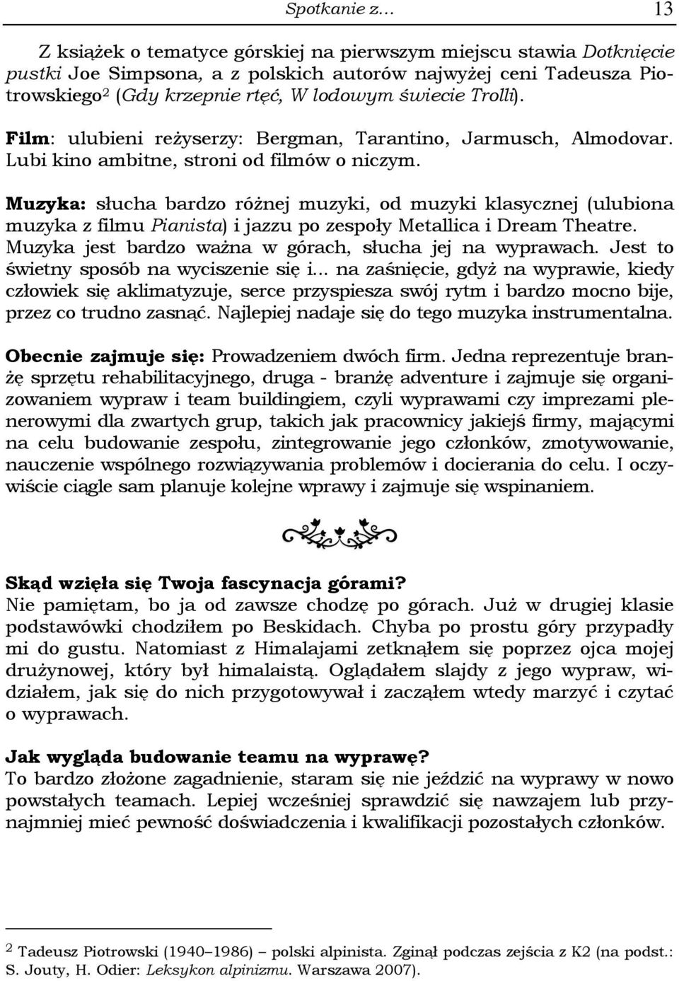 Muzyka: słucha bardzo różnej muzyki, od muzyki klasycznej (ulubiona muzyka z filmu Pianista) i jazzu po zespoły Metallica i Dream Theatre. Muzyka jest bardzo ważna w górach, słucha jej na wyprawach.