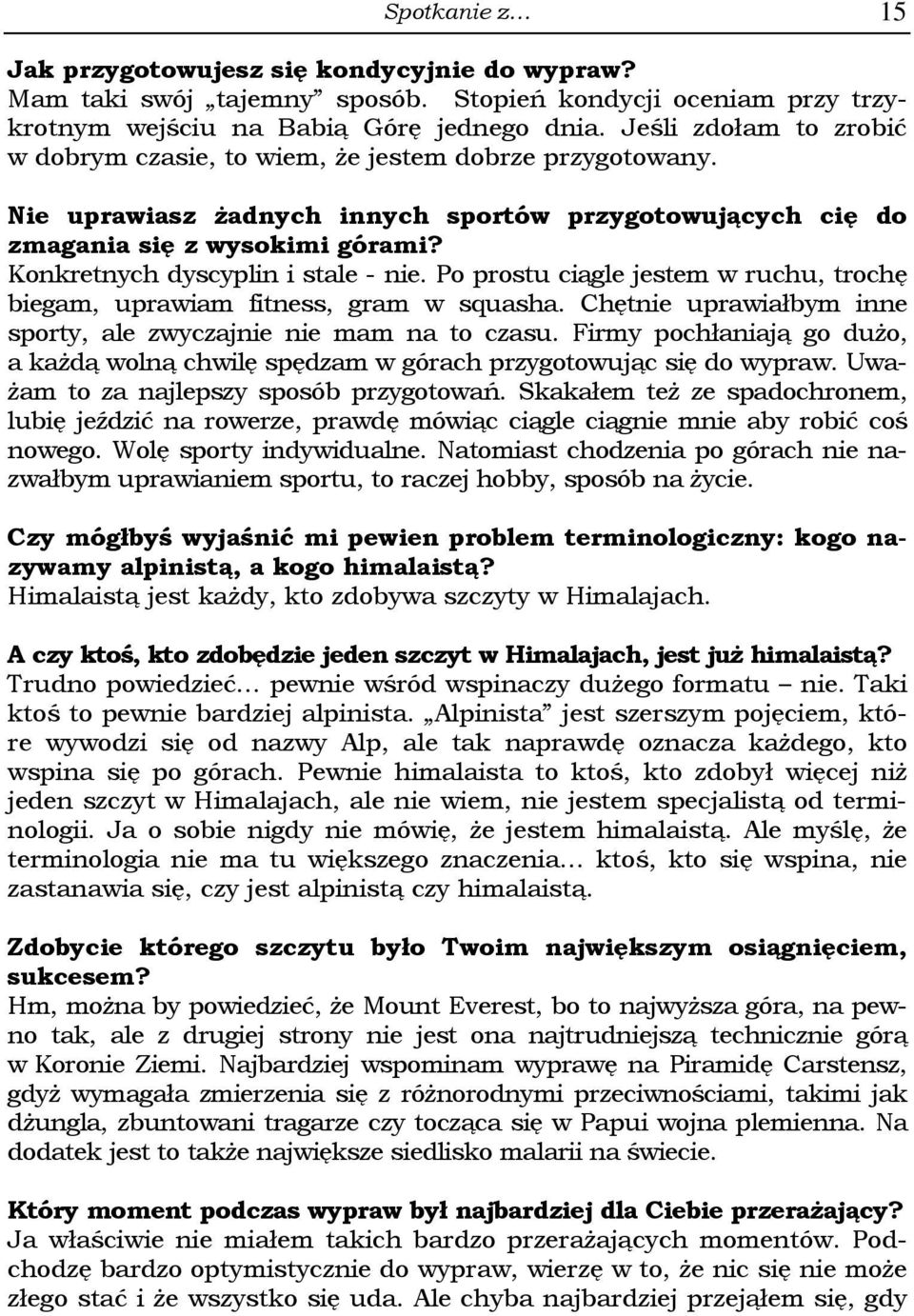 Konkretnych dyscyplin i stale - nie. Po prostu ciągle jestem w ruchu, trochę biegam, uprawiam fitness, gram w squasha. Chętnie uprawiałbym inne sporty, ale zwyczajnie nie mam na to czasu.