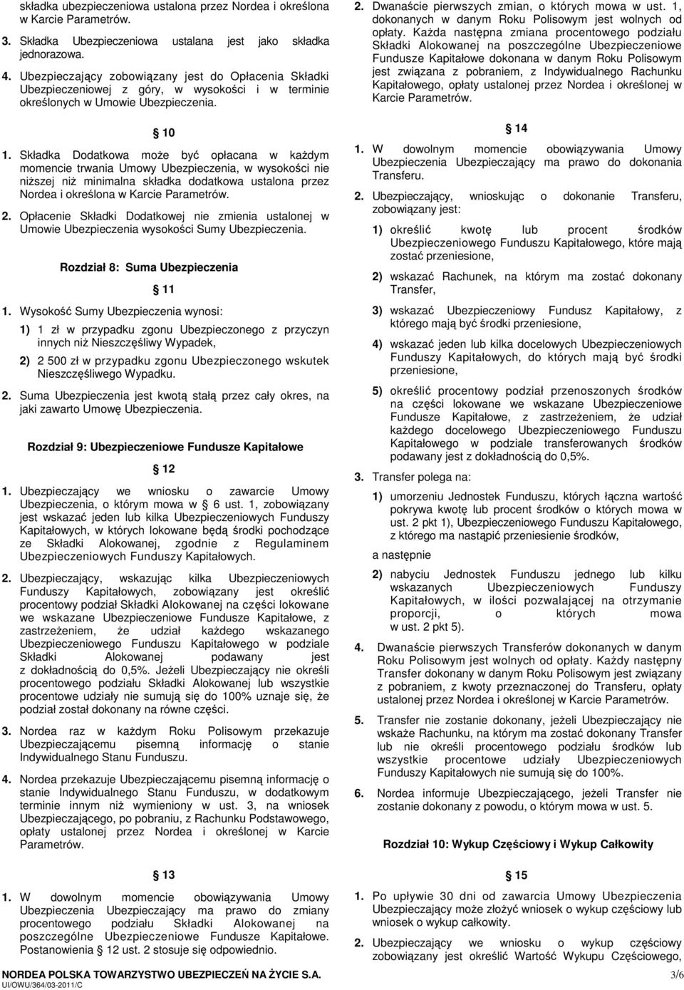 Składka Dodatkowa może być opłacana w każdym momencie trwania Umowy Ubezpieczenia, w wysokości nie niższej niż minimalna składka dodatkowa ustalona przez Nordea i określona w Karcie Parametrów. 2.