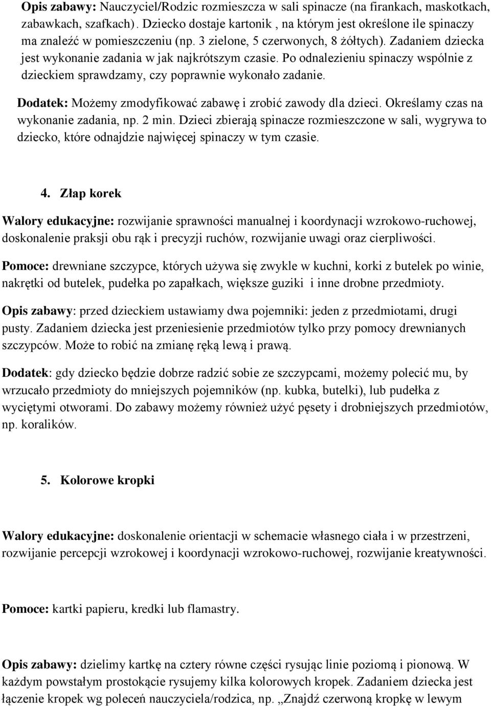 Po odnalezieniu spinaczy wspólnie z dzieckiem sprawdzamy, czy poprawnie wykonało zadanie. Dodatek: Możemy zmodyfikować zabawę i zrobić zawody dla dzieci. Określamy czas na wykonanie zadania, np.