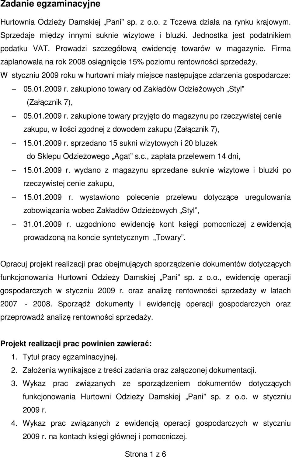 W styczniu 2009 roku w hurtowni miały miejsce następujące zdarzenia gospodarcze: 05.01.2009 r. zakupiono towary od Zakładów OdzieŜowych Styl (Załącznik 7), 05.01.2009 r. zakupione towary przyjęto do magazynu po rzeczywistej cenie zakupu, w ilości zgodnej z dowodem zakupu (Załącznik 7), 15.