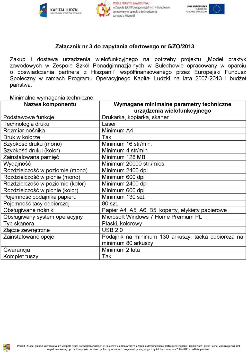 Minimalne wymagania techniczne: Nazwa komponentu Wymagane minimalne parametry techniczne urządzenia wielofunkcyjnego Podstawowe funkcje Drukarka, kopiarka, skaner Technologia druku Laser Rozmiar