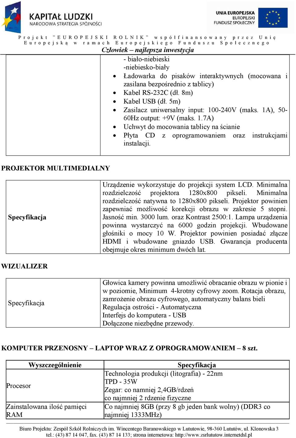 PROJEKTOR MULTIMEDIAL9Y Specyfikacja Urządzenie wykorzystuje do projekcji system LCD. Minimalna rozdzielczość projektora 1280x800 pikseli. Minimalna rozdzielczość natywna to 1280x800 pikseli.
