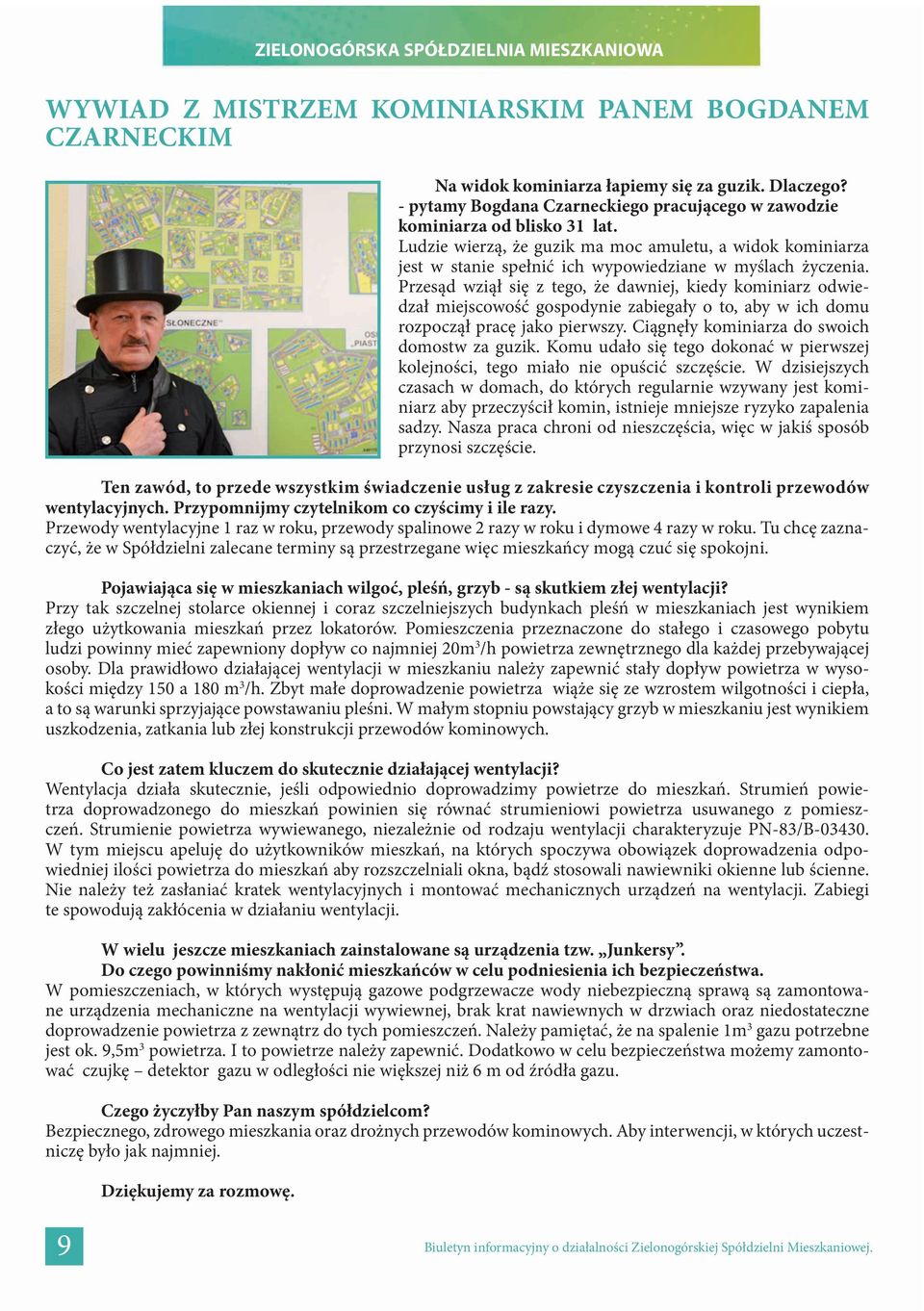 Przesąd wziął się z tego, że dawniej, kiedy kominiarz odwiedzał miejscowość gospodynie zabiegały o to, aby w ich domu rozpoczął pracę jako pierwszy. Ciągnęły kominiarza do swoich domostw za guzik.