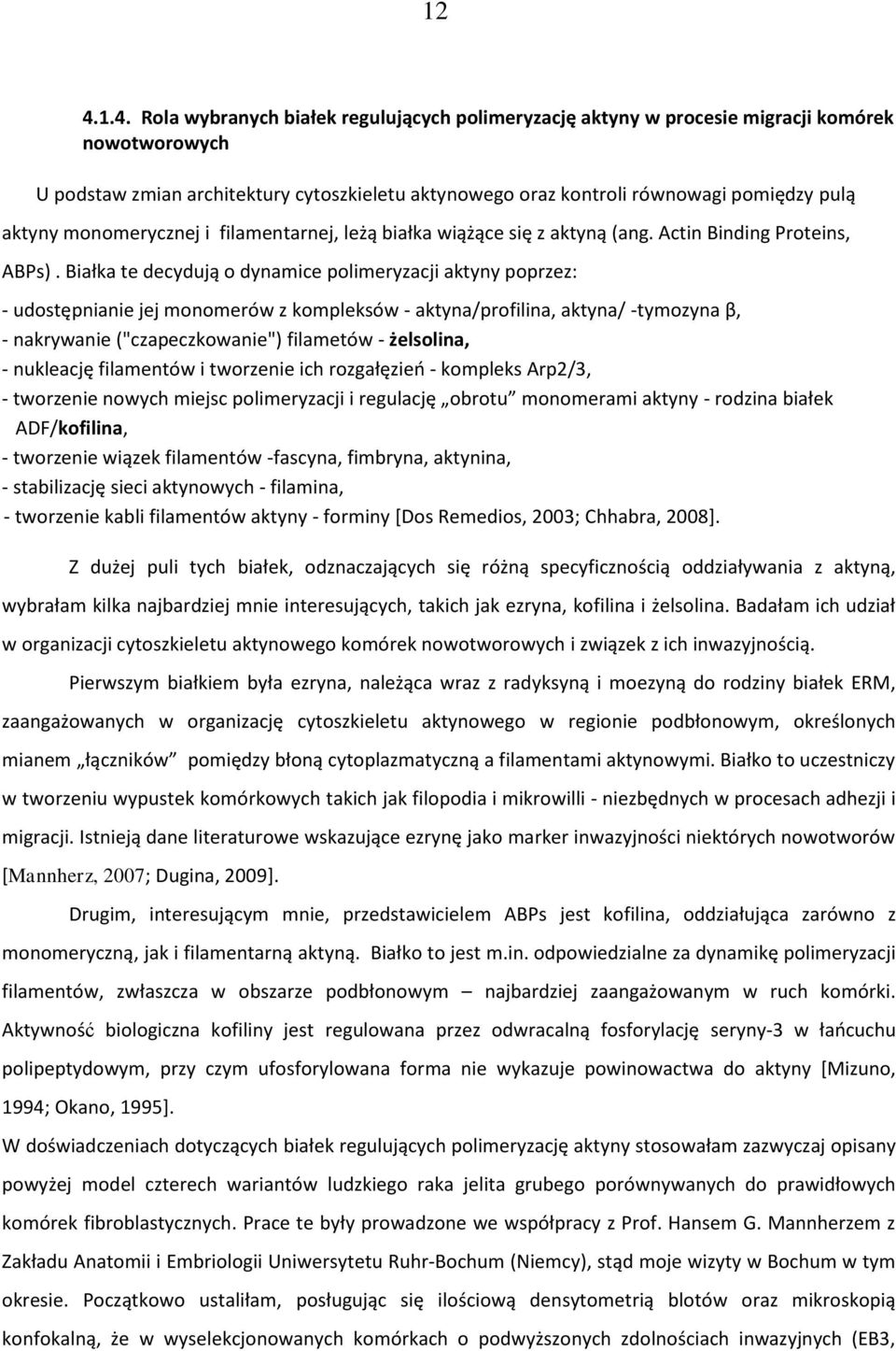 Białka te decydują o dynamice polimeryzacji aktyny poprzez: - udostępnianie jej monomerów z kompleksów - aktyna/profilina, aktyna/ -tymozyna β, - nakrywanie ("czapeczkowanie") filametów - żelsolina,