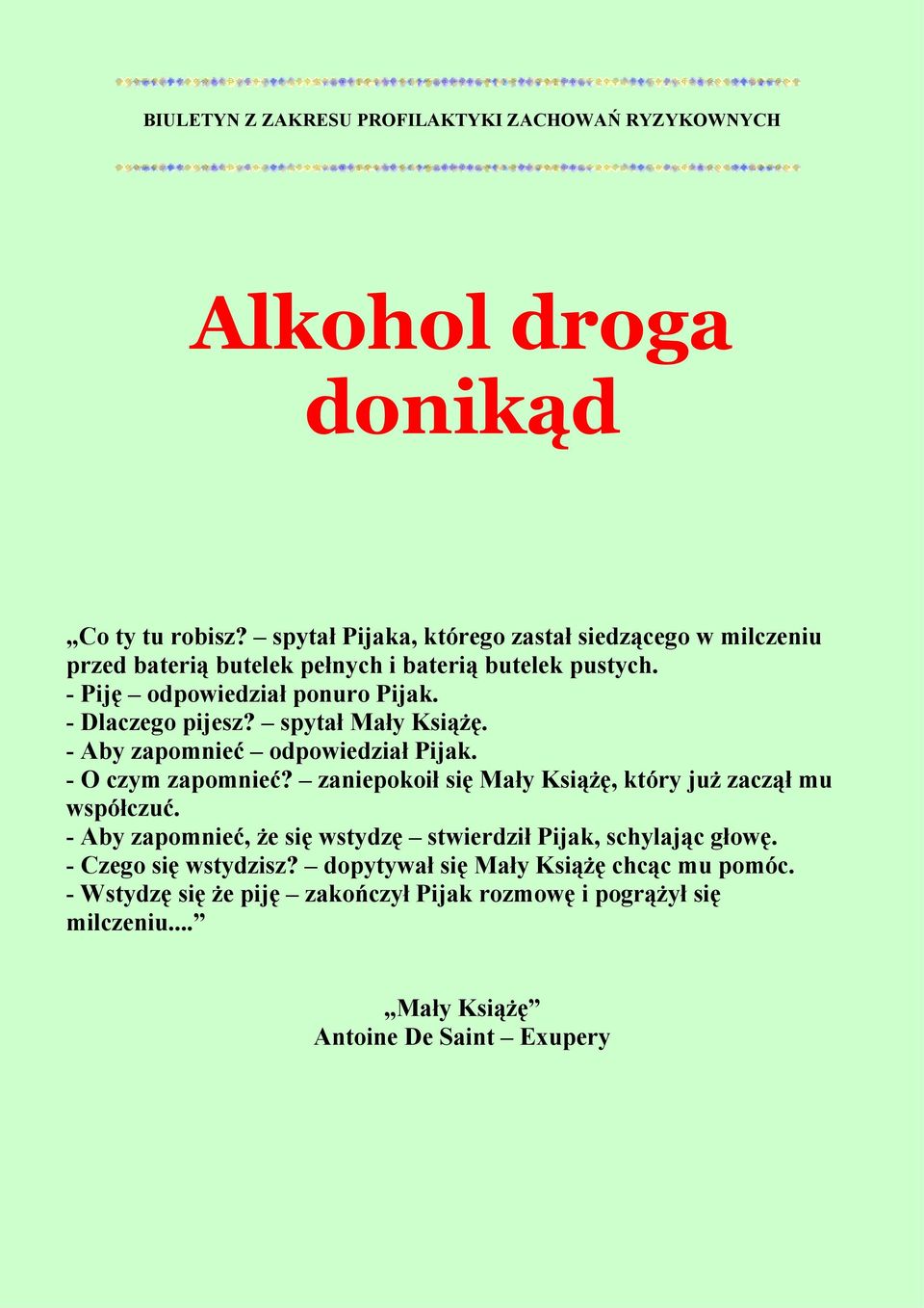 - Dlaczego pijesz? spytał Mały Książę. - Aby zapomnieć odpowiedział Pijak. - O czym zapomnieć? zaniepokoił się Mały Książę, który już zaczął mu współczuć.