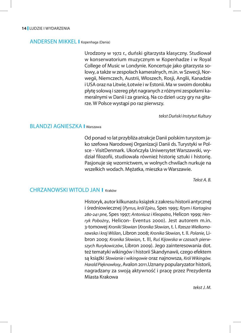Ma w swoim dorobku płytę solową i szereg płyt nagranych z różnymi zespołami kameralnymi w Danii i za granicą. Na co dzień uczy gry na gitarze. W Polsce wystąpi po raz pierwszy.