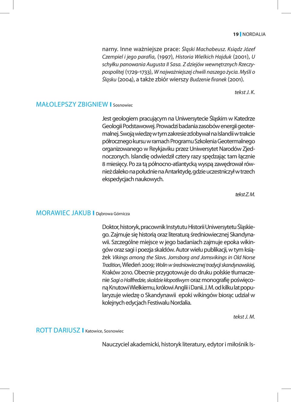 MAŁOLEPSZY ZBIGNIEW Sosnowiec Jest geologiem pracującym na Uniwersytecie Śląskim w Katedrze Geologii Podstawowej. Prowadzi badania zasobów energii geotermalnej.
