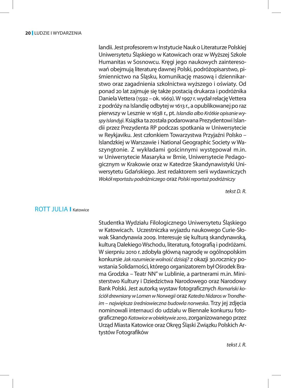 Od ponad 20 lat zajmuje się także postacią drukarza i podróżnika Daniela Vettera (1592 ok. 1669). W 1997 r. wydał relację Vettera z podróży na Islandię odbytej w 1613 r.