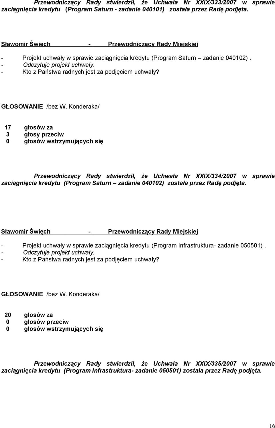 Konderaka/ 17 głosów za 3 głosy przeciw Przewodniczący Rady stwierdził, że Uchwała Nr XXIX/334/2007 w sprawie zaciągnięcia kredytu (Program Saturn zadanie 040102) została przez Radę