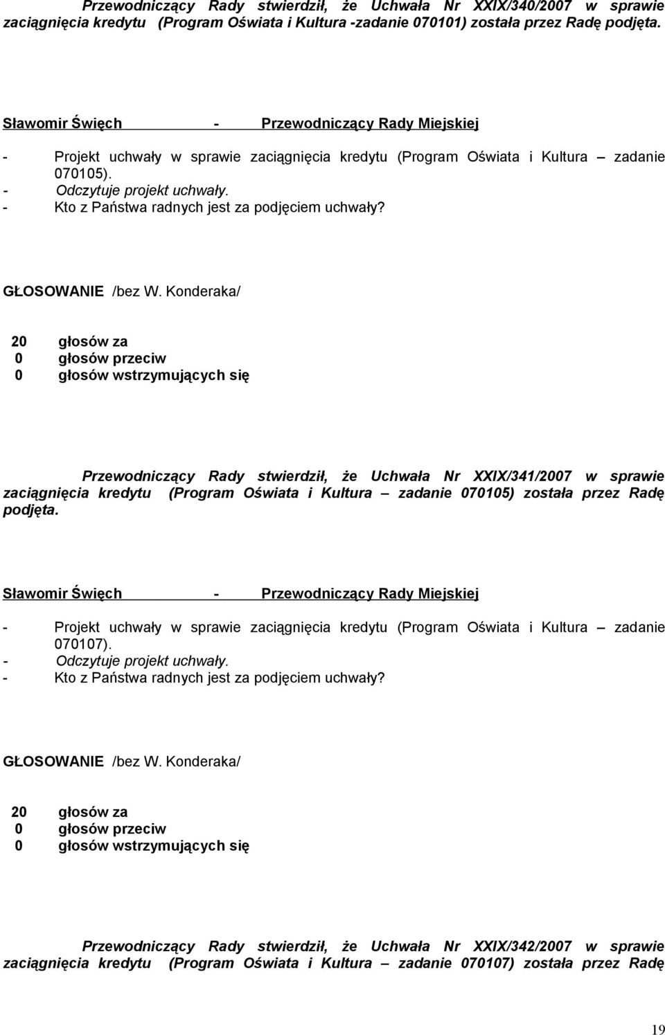 Konderaka/ 20 głosów za Przewodniczący Rady stwierdził, że Uchwała Nr XXIX/341/2007 w sprawie zaciągnięcia kredytu (Program Oświata i Kultura zadanie 070105) została przez Radę podjęta.