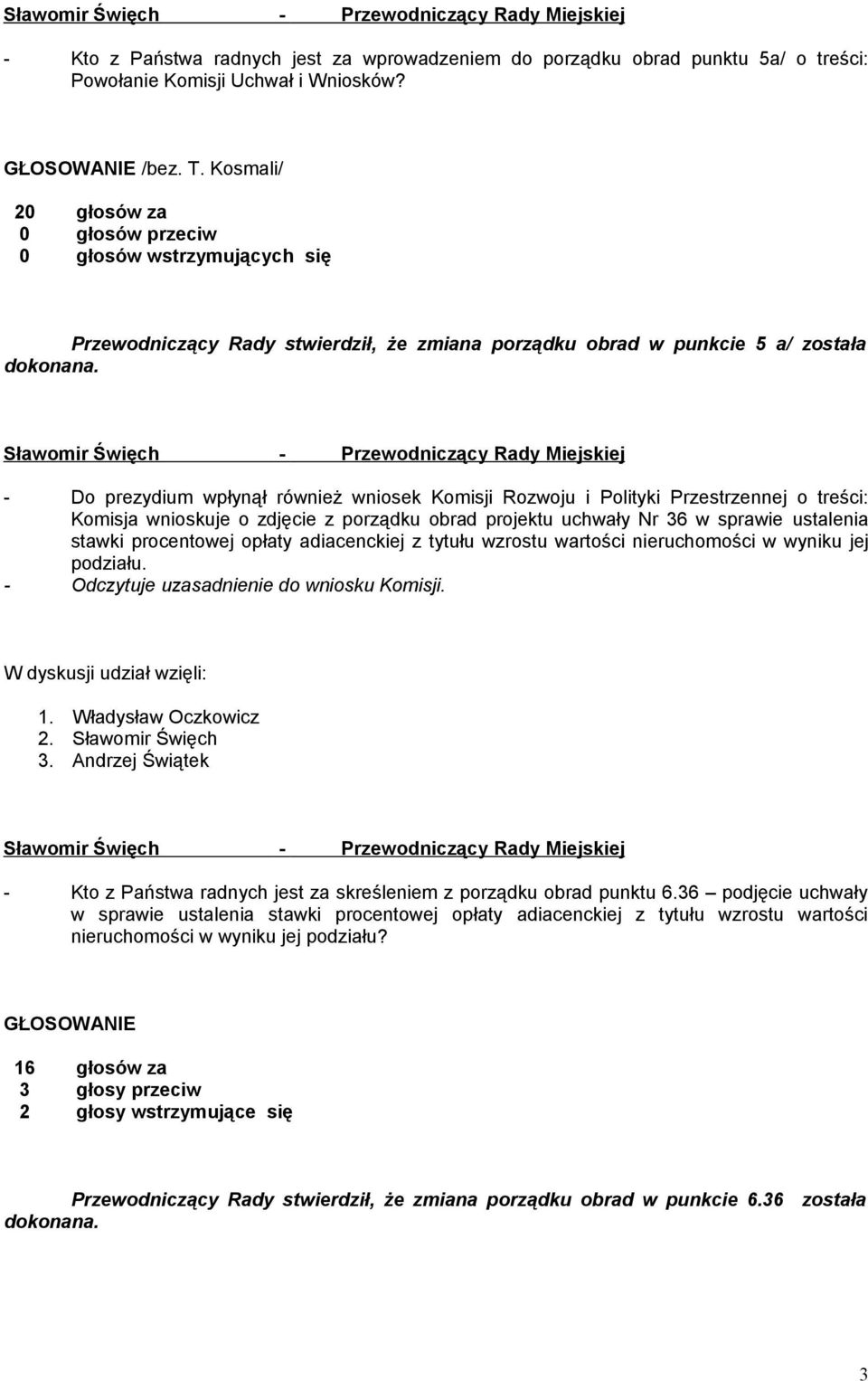 - Do prezydium wpłynął również wniosek Komisji Rozwoju i Polityki Przestrzennej o treści: Komisja wnioskuje o zdjęcie z porządku obrad projektu uchwały Nr 36 w sprawie ustalenia stawki procentowej