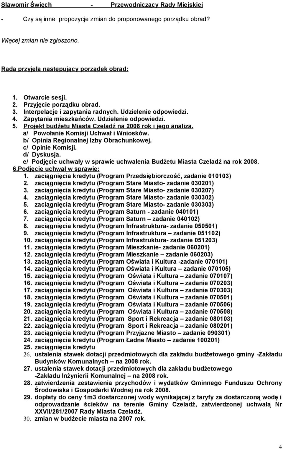 a/ Powołanie Komisji Uchwał i Wniosków. b/ Opinia Regionalnej Izby Obrachunkowej. c/ Opinie Komisji. d/ Dyskusja. e/ Podjęcie uchwały w sprawie uchwalenia Budżetu Miasta Czeladź na rok 2008. 6.