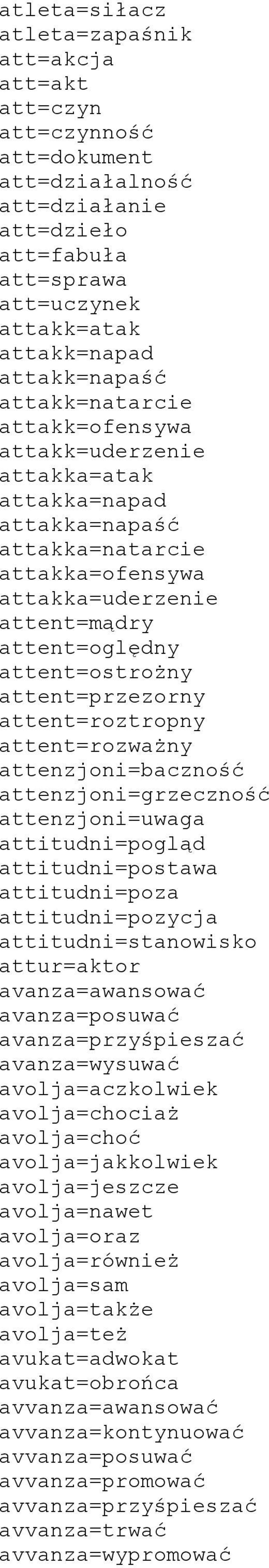 attent=przezorny attent=roztropny attent=rozważny attenzjoni=baczność attenzjoni=grzeczność attenzjoni=uwaga attitudni=pogląd attitudni=postawa attitudni=poza attitudni=pozycja attitudni=stanowisko