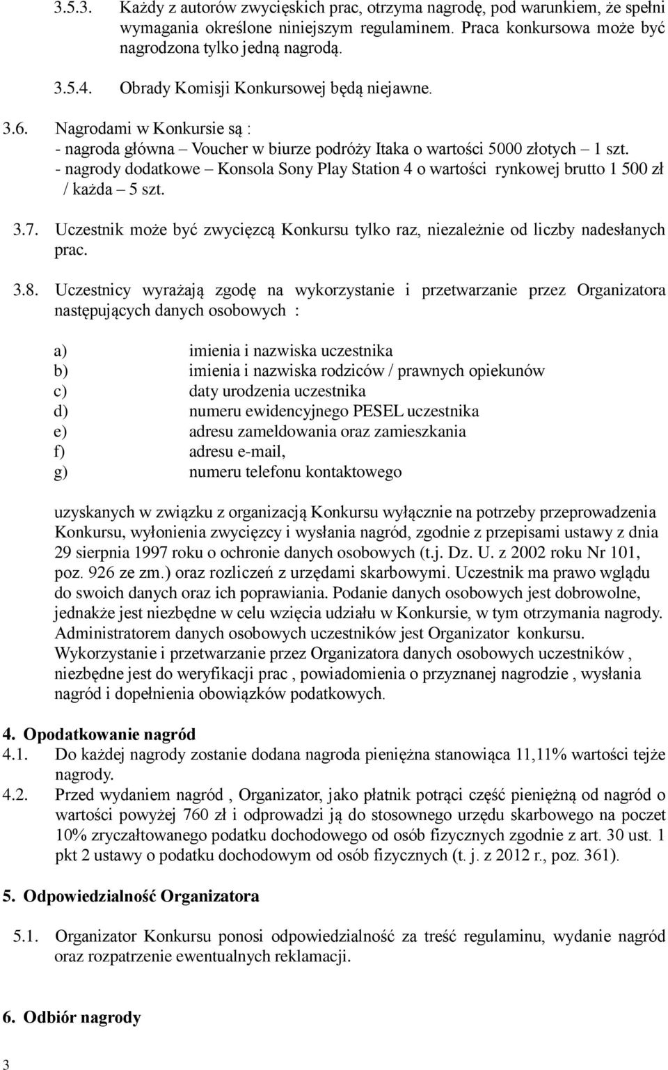 - nagrody dodatkowe Konsola Sony Play Station 4 o wartości rynkowej brutto 1 500 zł / każda 5 szt. 3.7. Uczestnik może być zwycięzcą Konkursu tylko raz, niezależnie od liczby nadesłanych prac. 3.8.