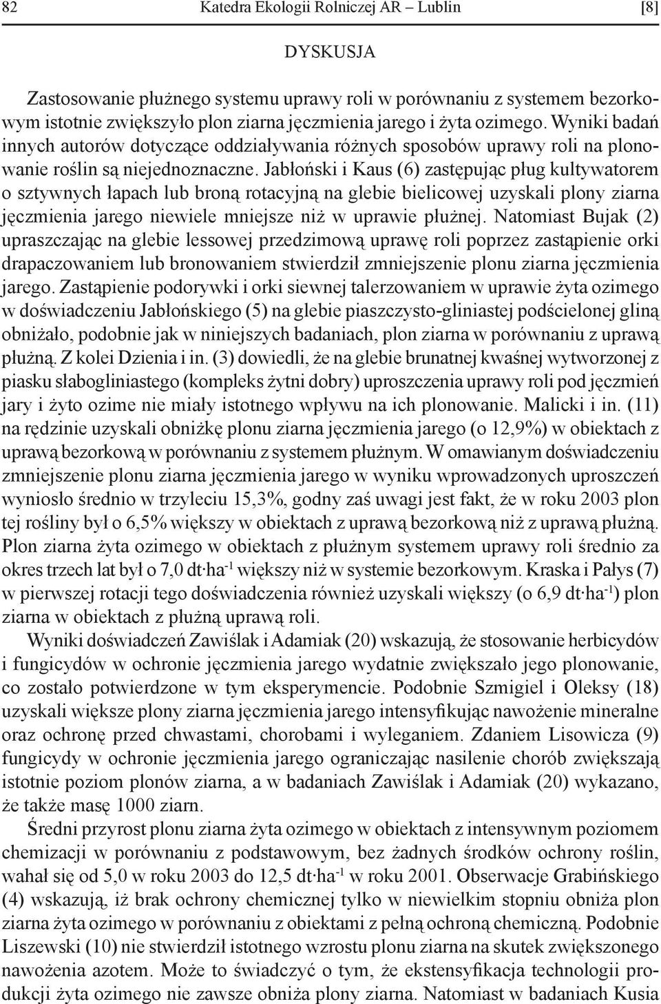 Jabłoński i Kaus (6) zastępując pług kultywatorem o sztywnych łapach lub broną rotacyjną na glebie bielicowej uzyskali plony ziarna jęczmienia jarego niewiele mniejsze niż w uprawie płużnej.