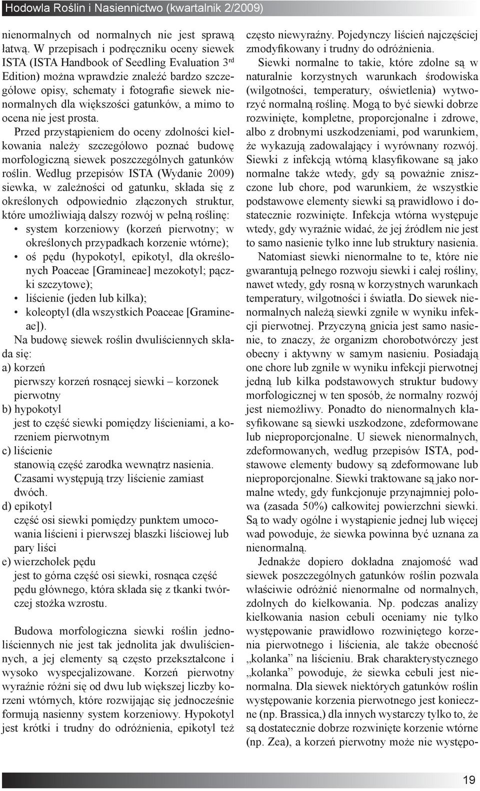 większości gatunków, a mimo to ocena nie jest prosta. Przed przystąpieniem do oceny zdolności kiełkowania należy szczegółowo poznać budowę morfologiczną siewek poszczególnych gatunków roślin.