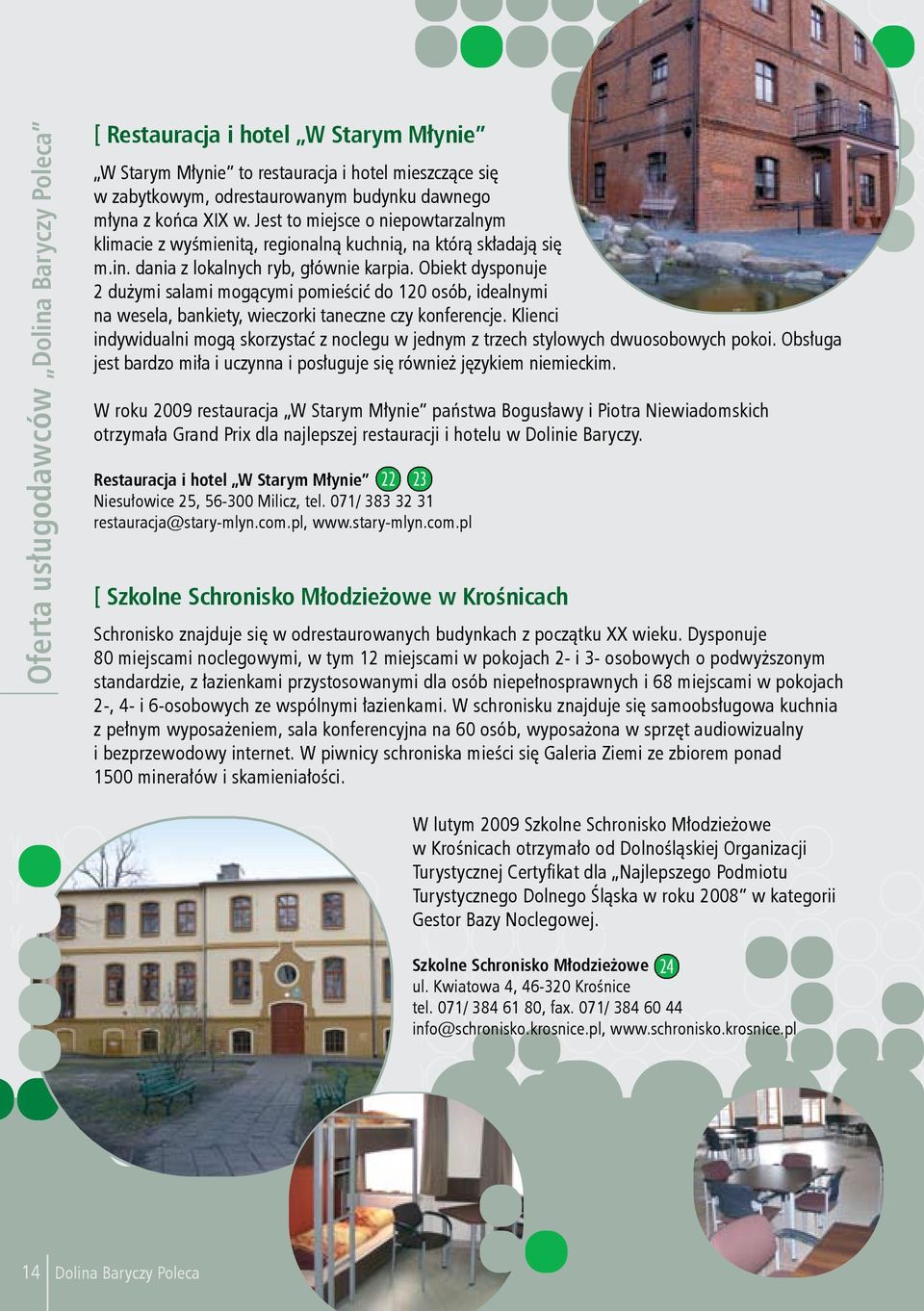 Obiekt dysponuje 2 dużymi salami mogącymi pomieścić do 120 osób, idealnymi na wesela, bankiety, wieczorki taneczne czy konferencje.